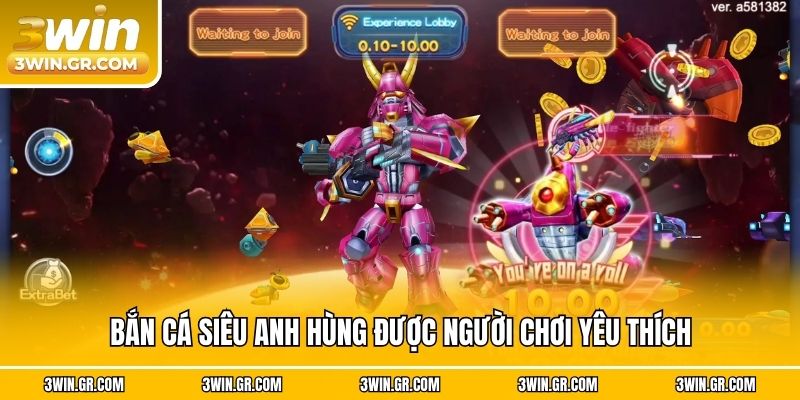 Bắn Cá Siêu Anh Hùng được người chơi yêu thích