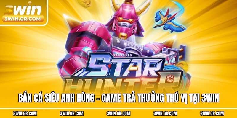 Bắn Cá Siêu Anh Hùng - Game Trả Thưởng Thú Vị Tại 3win